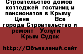 Строительство домов, коттеджей, гостиниц и пансионатов в Крыму › Цена ­ 35 000 - Все города Строительство и ремонт » Услуги   . Крым,Судак